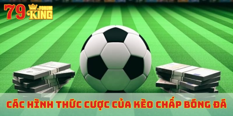 Các hình thức cược của kèo chấp bóng đá