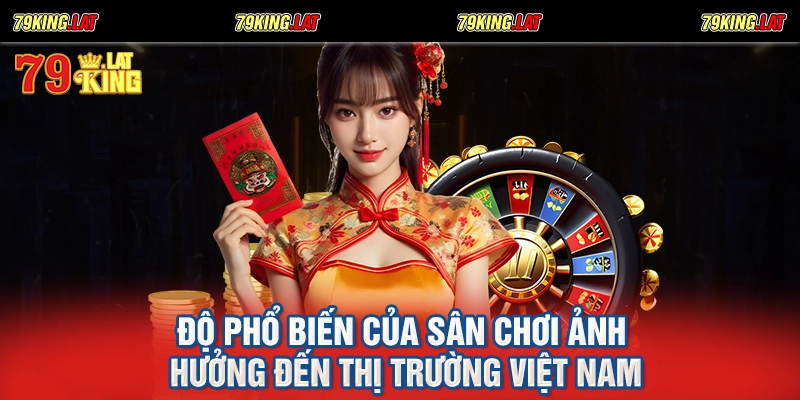 Độ phổ biến của sân chơi ảnh hưởng đến thị trường Việt Nam
