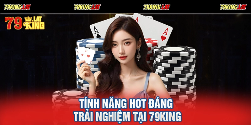 Tính năng HOT đáng trải nghiệm tại 79king