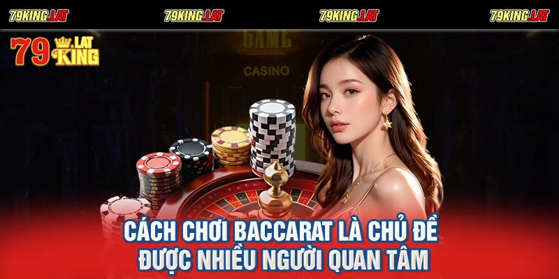 Cách chơi Baccarat là chủ đề được nhiều người quan tâm