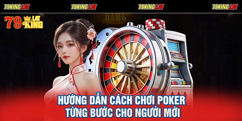 Hướng dẫn cách chơi Poker từng bước cho người mới