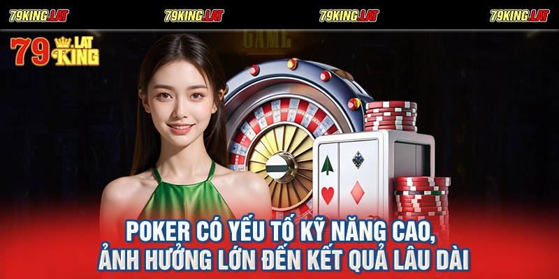 Poker có yếu tố kỹ năng cao, ảnh hưởng lớn đến kết quả lâu dài