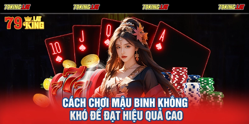 Cách chơi mậu binh không khó để đạt hiệu quả cao