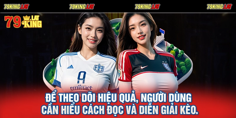 Để theo dõi hiệu quả, người dùng cần hiểu cách đọc và diễn giải kèo.