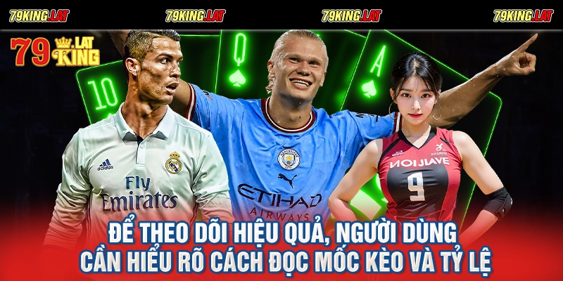 Để theo dõi hiệu quả, người dùng cần hiểu rõ cách đọc mốc kèo và tỷ lệ