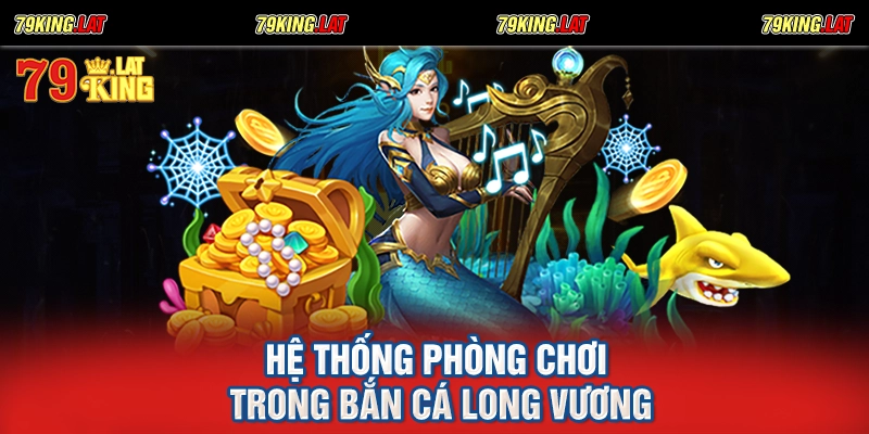 Hệ thống phòng chơi trong bắn cá long vương