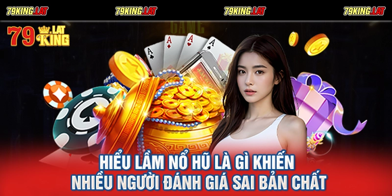 Hiểu lầm nổ hũ là gì khiến nhiều người đánh giá sai bản chất