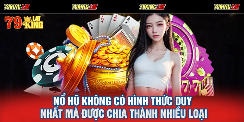 Nổ hũ không có hình thức duy nhất mà được chia thành nhiều loại