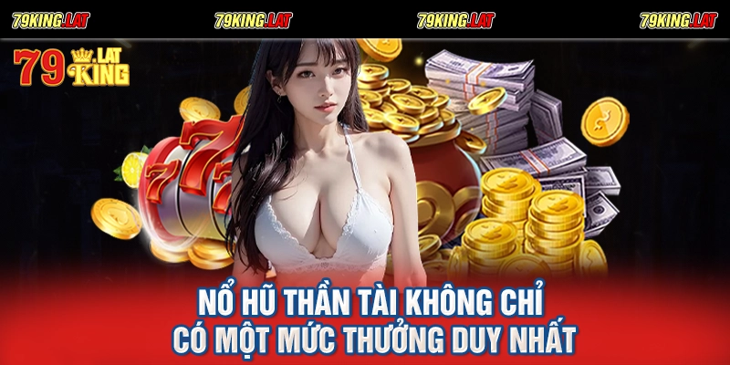Nổ hũ Thần Tài không chỉ có một mức thưởng duy nhất