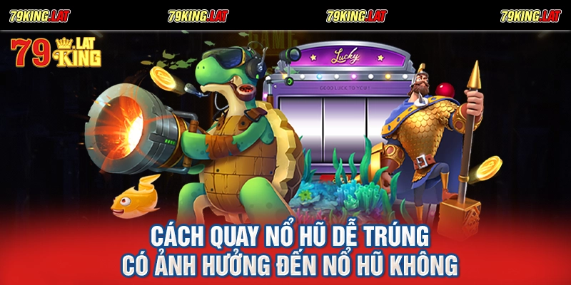 Cách quay nổ hũ dễ trúng có ảnh hưởng đến nổ hũ không