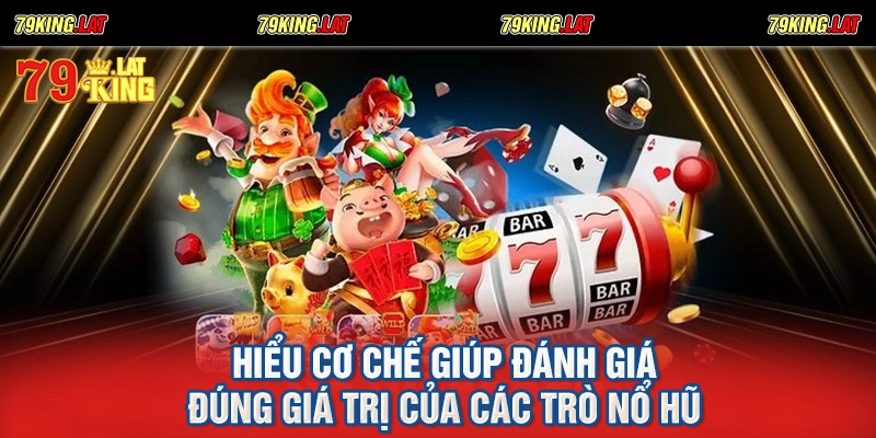 Hiểu cơ chế giúp đánh giá đúng giá trị của các trò nổ hũ