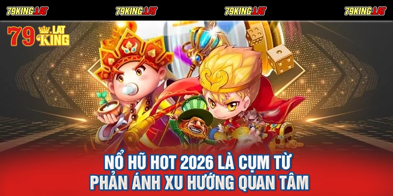 Nổ hũ hot 2026 là cụm từ phản ánh xu hướng quan tâm